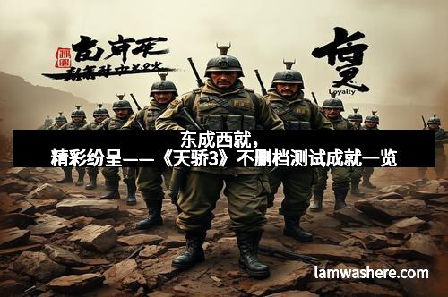 东成西就，精彩纷呈——《天骄3》不删档测试成就一览
