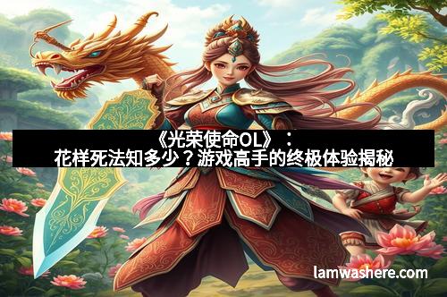 《光荣使命OL》：花样死法知多少？游戏高手的终极体验揭秘