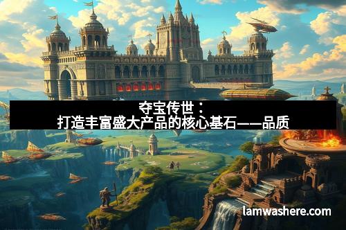 夺宝传世：打造丰富盛大产品的核心基石——品质